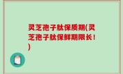 灵芝孢子肽保质期(灵芝孢子肽保鲜期限长！)