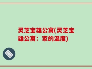 灵芝宝雄公寓(灵芝宝雄公寓：家的温度)