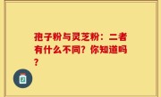 孢子粉与灵芝粉：二者有什么不同？你知道吗？