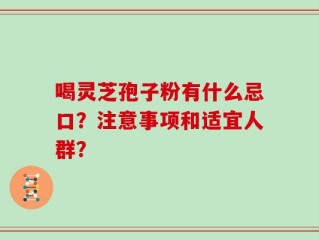 喝灵芝孢子粉有什么忌口？注意事项和适宜人群？
