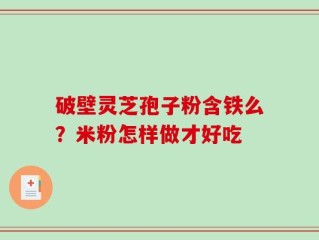 破壁灵芝孢子粉含铁么？米粉怎样做才好吃