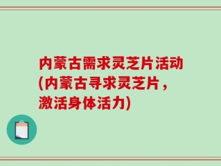 内蒙古需求灵芝片活动(内蒙古寻求灵芝片，激活身体活力)