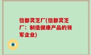 信都灵芝厂(信都灵芝厂：制造健康产品的领军企业)