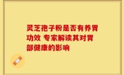 灵芝孢子粉是否有养胃功效 专家解读其对胃部健康的影响
