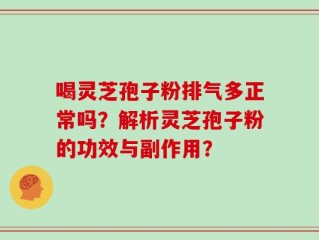 喝灵芝孢子粉排气多正常吗？解析灵芝孢子粉的功效与副作用？