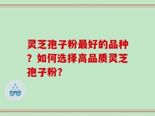 灵芝孢子粉最好的品种？如何选择高品质灵芝孢子粉？