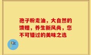 孢子粉走油，大自然的馈赠，养生新风尚，您不可错过的美味之选