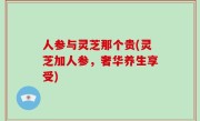 人参与灵芝那个贵(灵芝加人参，奢华养生享受)
