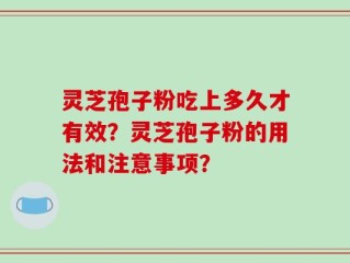 灵芝孢子粉吃上多久才有效？灵芝孢子粉的用法和注意事项？