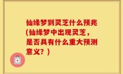仙缘梦到灵芝什么预兆(仙缘梦中出现灵芝，是否具有什么重大预测意义？)