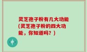 灵芝孢子粉有几大功能(灵芝孢子粉的四大功能，你知道吗？)