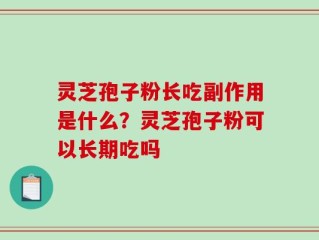 灵芝孢子粉长吃副作用是什么？灵芝孢子粉可以长期吃吗