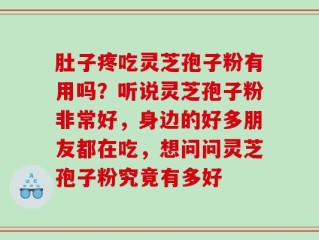 肚子疼吃灵芝孢子粉有用吗？听说灵芝孢子粉非常好，身边的好多朋友都在吃，想问问灵芝孢子粉究竟有多好
