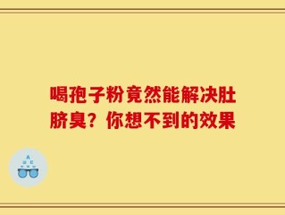喝孢子粉竟然能解决肚脐臭？你想不到的效果