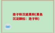孢子粉沉底黑粉(黑色沉淀颗粒：孢子粉)