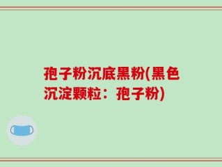 孢子粉沉底黑粉(黑色沉淀颗粒：孢子粉)