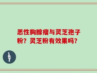 恶性胸腺瘤与灵芝孢子粉？灵芝粉有效果吗？