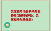 灵芝精华泡脚的功效和作用(泡脚的好处：灵芝精华加倍保健)
