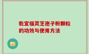 乾宜福灵芝孢子粉颗粒的功效与使用方法