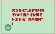 灵芝补水乳液有用吗知乎(知乎用户评价灵芝补水乳液：效果如何？)