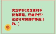 灵芝护杆(灵芝素材不仅有蘑菇，还能护杆？这是针对保健护棒设计的。)
