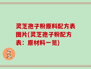 灵芝孢子粉原料配方表图片(灵芝孢子粉配方表：原材料一览)