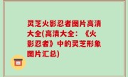 灵芝火影忍者图片高清大全(高清大全：《火影忍者》中的灵芝形象图片汇总)