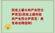 历史上最小共产女烈士尹灵芝(历史上最年轻共产女烈士尹灵芝：用生命诠释信仰)