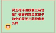 灵芝孢子油胶囊三萜含量？德睿柯森灵芝孢子油中的灵芝三萜纯度怎么样