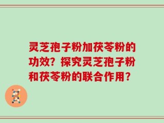 灵芝孢子粉加茯苓粉的功效？探究灵芝孢子粉和茯苓粉的联合作用？
