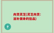 肉煲灵芝(灵芝肉煲：滋补健身的佳品)