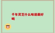 千年灵芝什么味道最好喝