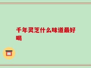 千年灵芝什么味道最好喝