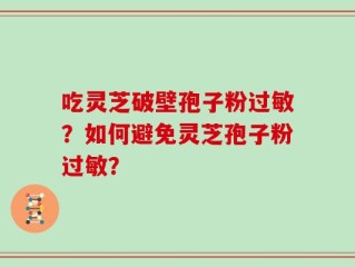 吃灵芝破壁孢子粉过敏？如何避免灵芝孢子粉过敏？