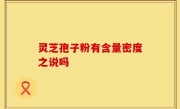灵芝孢子粉有含量密度之说吗