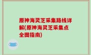 原神海灵芝采集路线详解(原神海灵芝采集点全图指南)