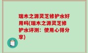 瑞木之源灵芝修护水好用吗(瑞木之源灵芝修护水评测：使用心得分享)