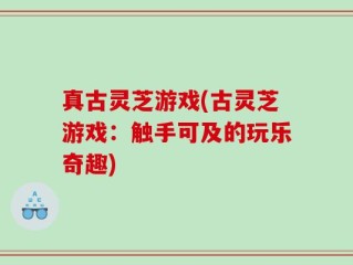 真古灵芝游戏(古灵芝游戏：触手可及的玩乐奇趣)