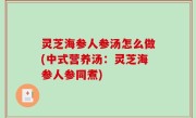 灵芝海参人参汤怎么做(中式营养汤：灵芝海参人参同煮)