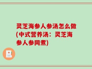 灵芝海参人参汤怎么做(中式营养汤：灵芝海参人参同煮)