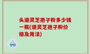 头道灵芝孢子粉多少钱一瓶(道灵芝孢子粉价格及用法)