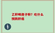 乙肝喝孢子粉？吃什么预防肝癌