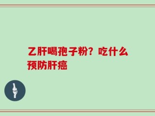 乙肝喝孢子粉？吃什么预防肝癌