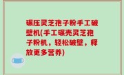 碾压灵芝孢子粉手工破壁机(手工碾壳灵芝孢子粉机，轻松破壁，释放更多营养)
