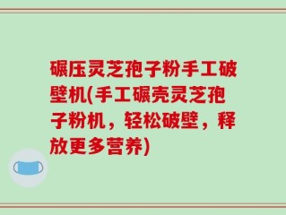 碾压灵芝孢子粉手工破壁机(手工碾壳灵芝孢子粉机，轻松破壁，释放更多营养)