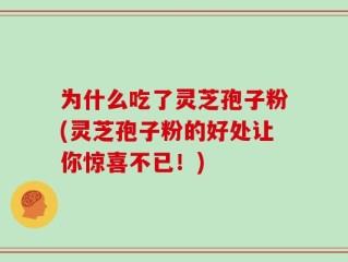 为什么吃了灵芝孢子粉(灵芝孢子粉的好处让你惊喜不已！)