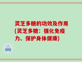 灵芝多糖的功效及作用(灵芝多糖：强化免疫力、保护身体健康)