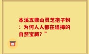 本溪五鼎山灵芝孢子粉：为何人人都在追捧的自然宝藏？”