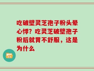 吃破壁灵芝孢子粉头晕心悸？吃灵芝破壁孢子粉后就胃不舒服，这是为什么