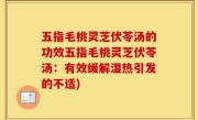 五指毛桃灵芝伏苓汤的功效五指毛桃灵芝伏苓汤：有效缓解湿热引发的不适)